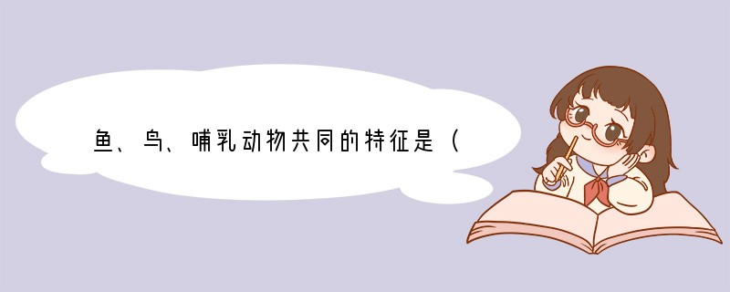 鱼、鸟、哺乳动物共同的特征是（　　）A．都能生活在陆地上B．体温恒定C．都用肺呼吸D